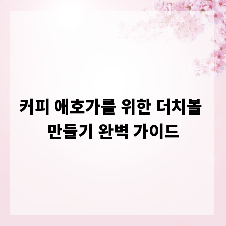커피 애호가를 위한 더치볼 만들기 완벽 가이드
