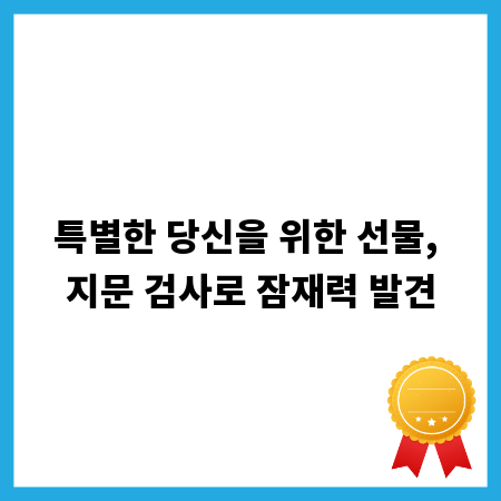 특별한 당신을 위한 선물, 지문 검사로 잠재력 발견