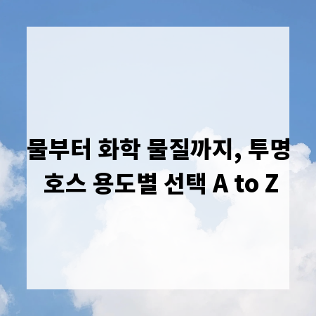물부터 화학 물질까지, 투명 호스 용도별 선택 A to Z