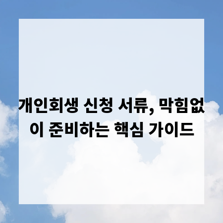 개인회생 신청 서류, 막힘없이 준비하는 핵심 가이드