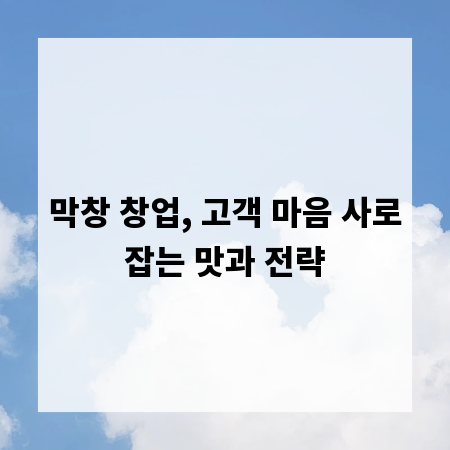 막창 창업, 고객 마음 사로잡는 맛과 전략