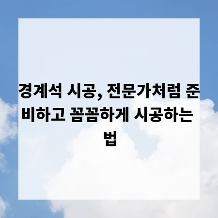 경계석 시공, 전문가처럼 준비하고 꼼꼼하게 시공하는 법