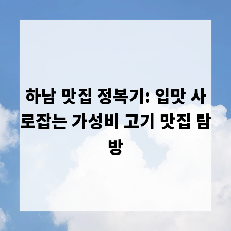 하남 맛집 정복기: 입맛 사로잡는 가성비 고기 맛집 탐방