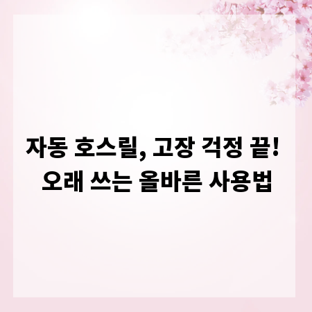 자동 호스릴, 고장 걱정 끝! 오래 쓰는 올바른 사용법