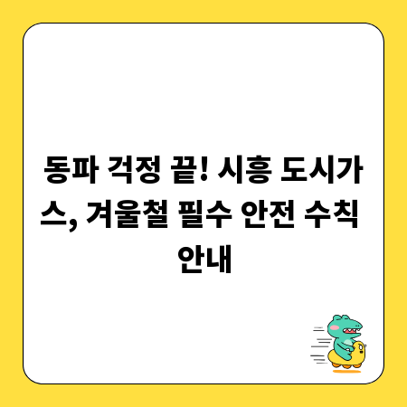 동파 걱정 끝! 시흥 도시가스, 겨울철 필수 안전 수칙 안내