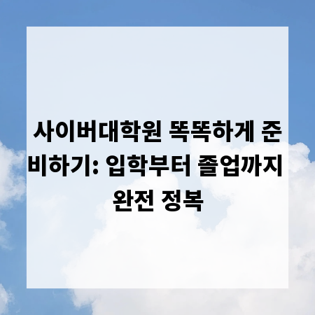사이버대학원 똑똑하게 준비하기: 입학부터 졸업까지 완전 정복