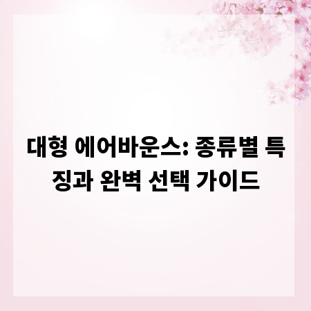 대형 에어바운스: 종류별 특징과 완벽 선택 가이드