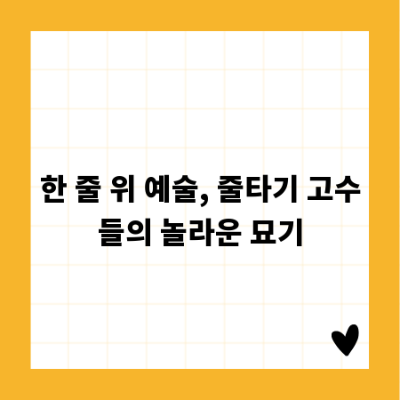 한 줄 위 예술, 줄타기 고수들의 놀라운 묘기