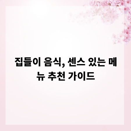 집들이 음식, 센스 있는 메뉴 추천 가이드