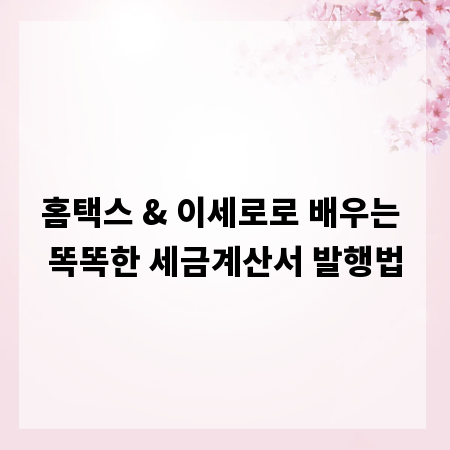 홈택스 & 이세로로 배우는 똑똑한 세금계산서 발행법