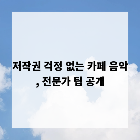 저작권 걱정 없는 카페 음악, 전문가 팁 공개