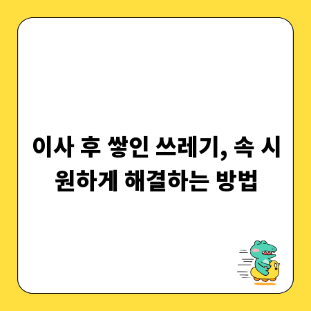 이사 후 쌓인 쓰레기, 속 시원하게 해결하는 방법