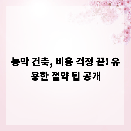 농막 건축, 비용 걱정 끝! 유용한 절약 팁 공개