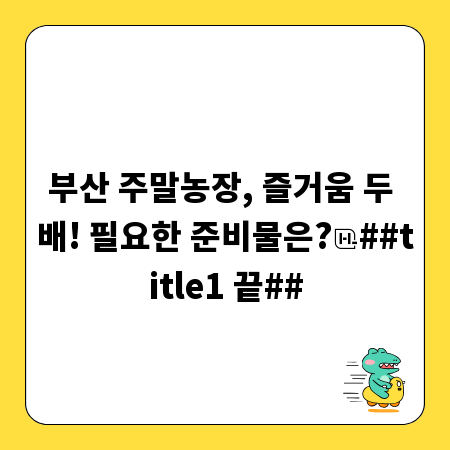 부산 주말농장, 즐거움 두 배! 필요한 준비물은?
##title1 끝##