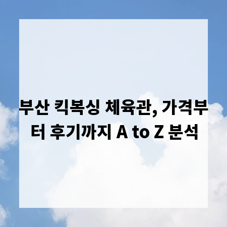 부산 킥복싱 체육관, 가격부터 후기까지 A to Z 분석