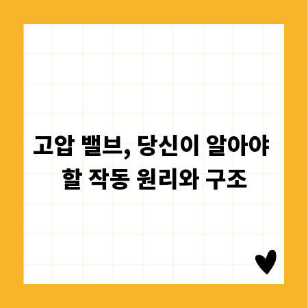 고압 밸브, 당신이 알아야 할 작동 원리와 구조