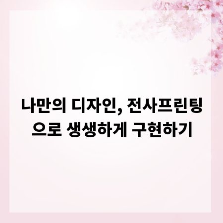 나만의 디자인, 전사프린팅으로 생생하게 구현하기