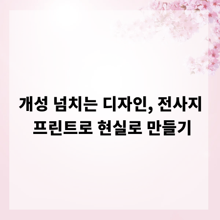 개성 넘치는 디자인, 전사지 프린트로 현실로 만들기