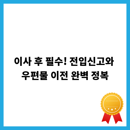 이사 후 필수! 전입신고와 우편물 이전 완벽 정복