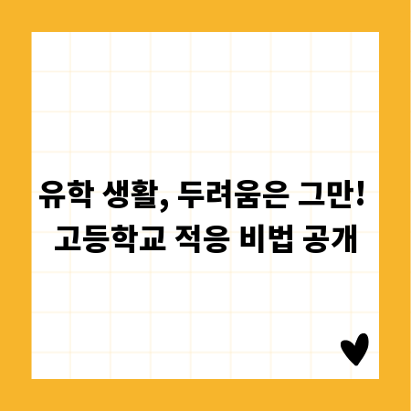 유학 생활, 두려움은 그만! 고등학교 적응 비법 공개