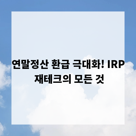 연말정산 환급 극대화! IRP 재테크의 모든 것