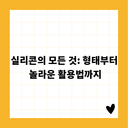 실리콘의 모든 것: 형태부터 놀라운 활용법까지