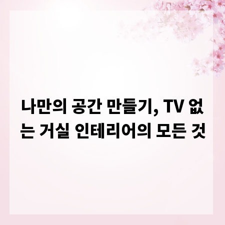 나만의 공간 만들기, TV 없는 거실 인테리어의 모든 것