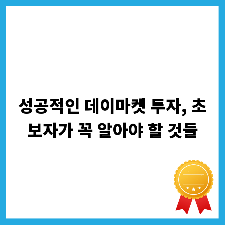 성공적인 데이마켓 투자, 초보자가 꼭 알아야 할 것들