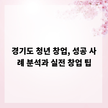 경기도 청년 창업, 성공 사례 분석과 실전 창업 팁