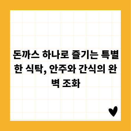 돈까스 하나로 즐기는 특별한 식탁, 안주와 간식의 완벽 조화