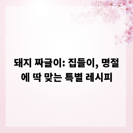 돼지 짜글이: 집들이, 명절에 딱 맞는 특별 레시피