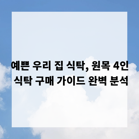 예쁜 우리 집 식탁, 원목 4인 식탁 구매 가이드 완벽 분석