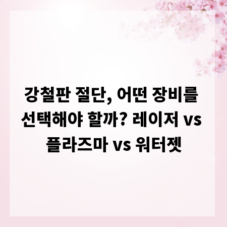 강철판 절단, 어떤 장비를 선택해야 할까? 레이저 vs 플라즈마 vs 워터젯