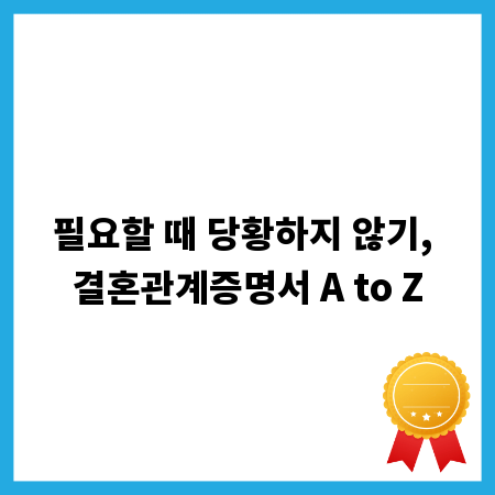 필요할 때 당황하지 않기, 결혼관계증명서 A to Z