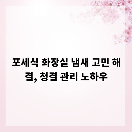 포세식 화장실 냄새 고민 해결, 청결 관리 노하우