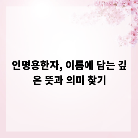 인명용한자, 이름에 담는 깊은 뜻과 의미 찾기