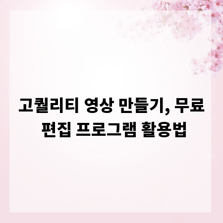 고퀄리티 영상 만들기, 무료 편집 프로그램 활용법