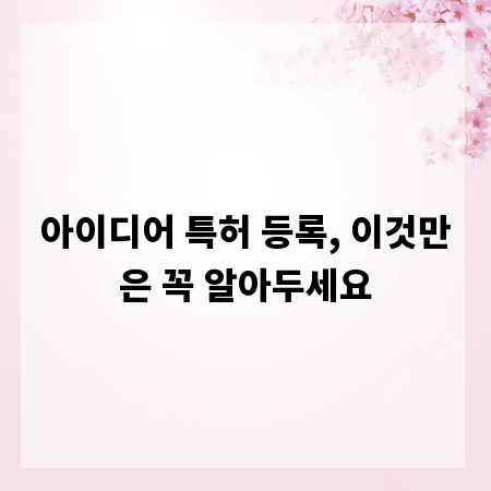 아이디어 특허 등록, 이것만은 꼭 알아두세요