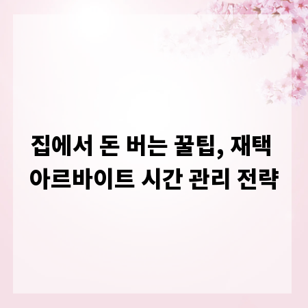 집에서 돈 버는 꿀팁, 재택 아르바이트 시간 관리 전략