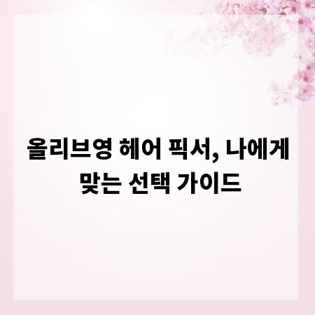 올리브영 헤어 픽서, 나에게 맞는 선택 가이드