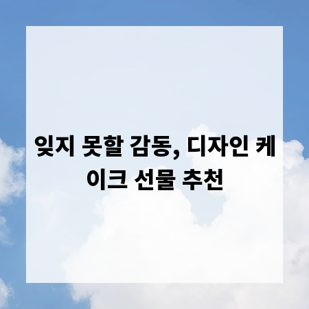 잊지 못할 감동, 디자인 케이크 선물 추천