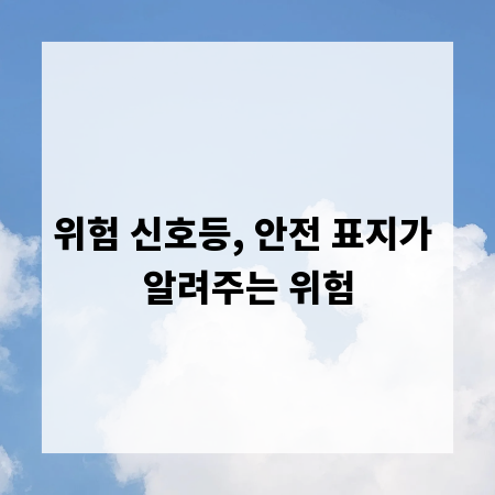 위험 신호등, 안전 표지가 알려주는 위험