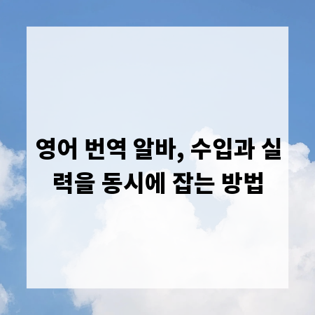 영어 번역 알바, 수입과 실력을 동시에 잡는 방법