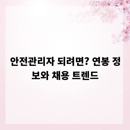 안전관리자 되려면? 연봉 정보와 채용 트렌드