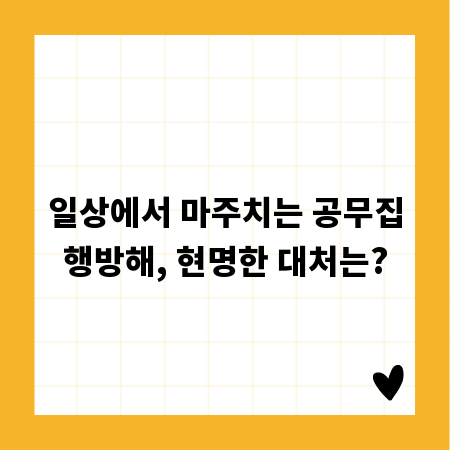일상에서 마주치는 공무집행방해, 현명한 대처는?