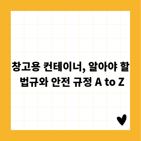 창고용 컨테이너, 알아야 할 법규와 안전 규정 A to Z