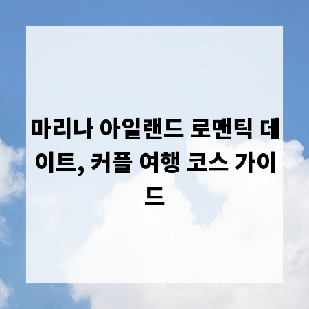 마리나 아일랜드 로맨틱 데이트, 커플 여행 코스 가이드