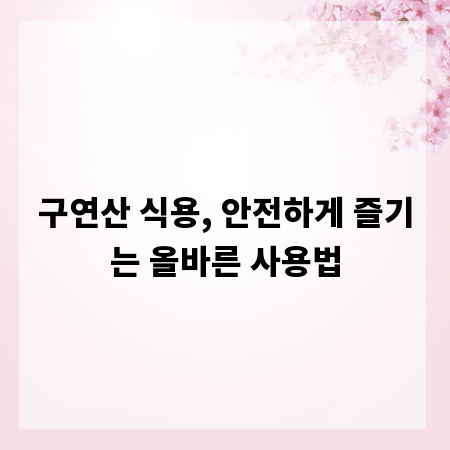 구연산 식용, 안전하게 즐기는 올바른 사용법