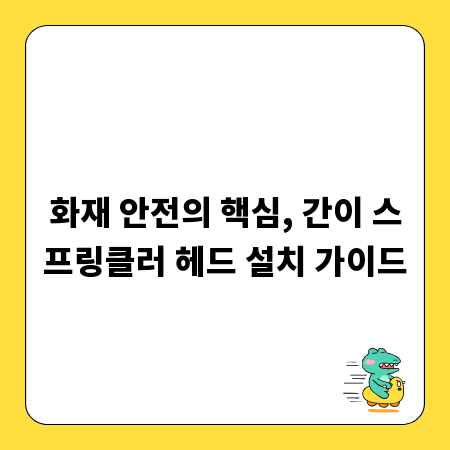 화재 안전의 핵심, 간이 스프링클러 헤드 설치 가이드
