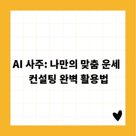 AI 사주: 나만의 맞춤 운세 컨설팅 완벽 활용법